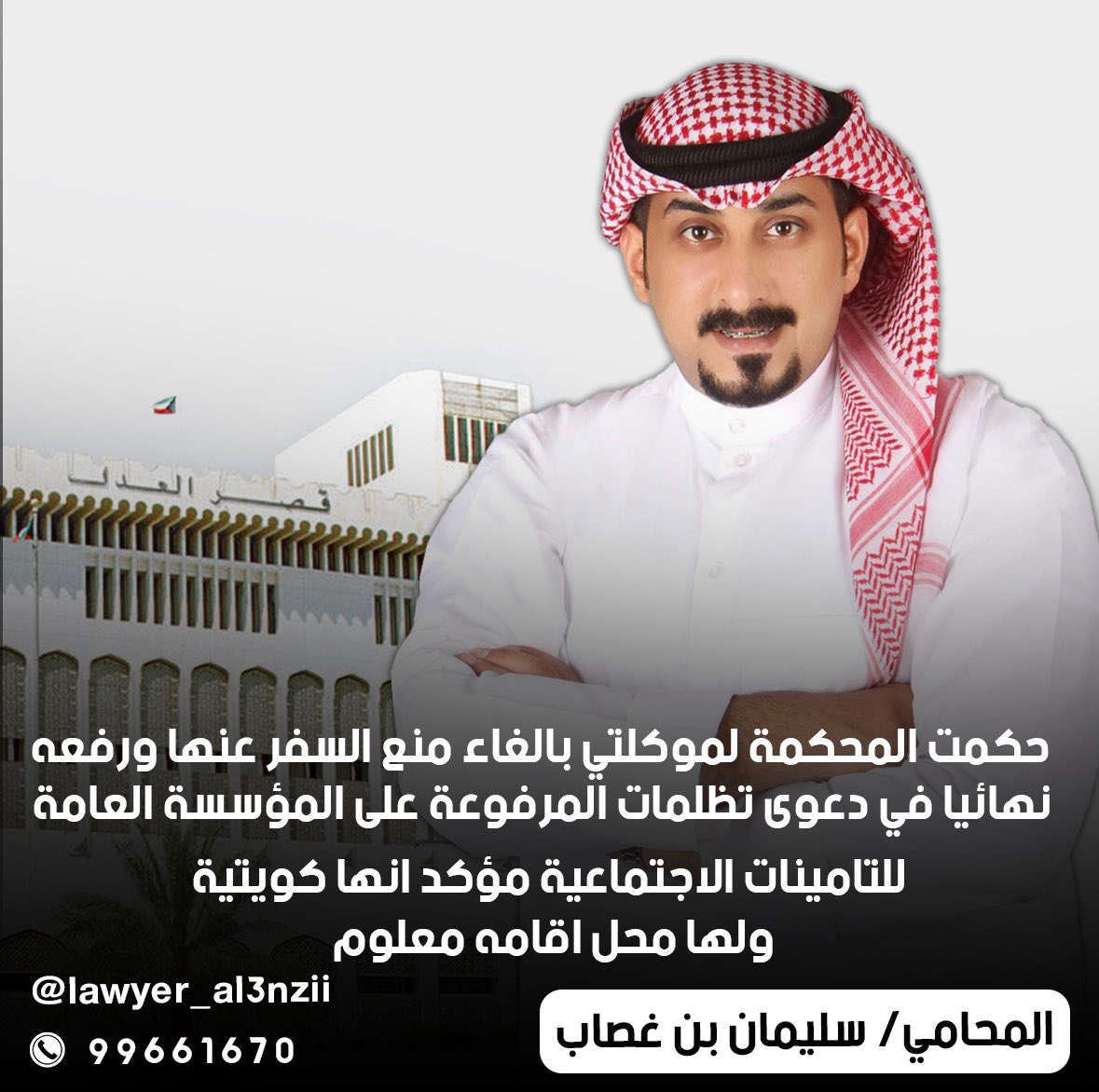 حكمت المحكمة لموكلتي
 بالغاء منع السفر عنها ورفعه نهائيا 
في دعوى تظلمات المرفوعة على المؤسسة العامة للتامينات الاجتماعية مؤكد انها كويتية وله محل اقامه معلوم