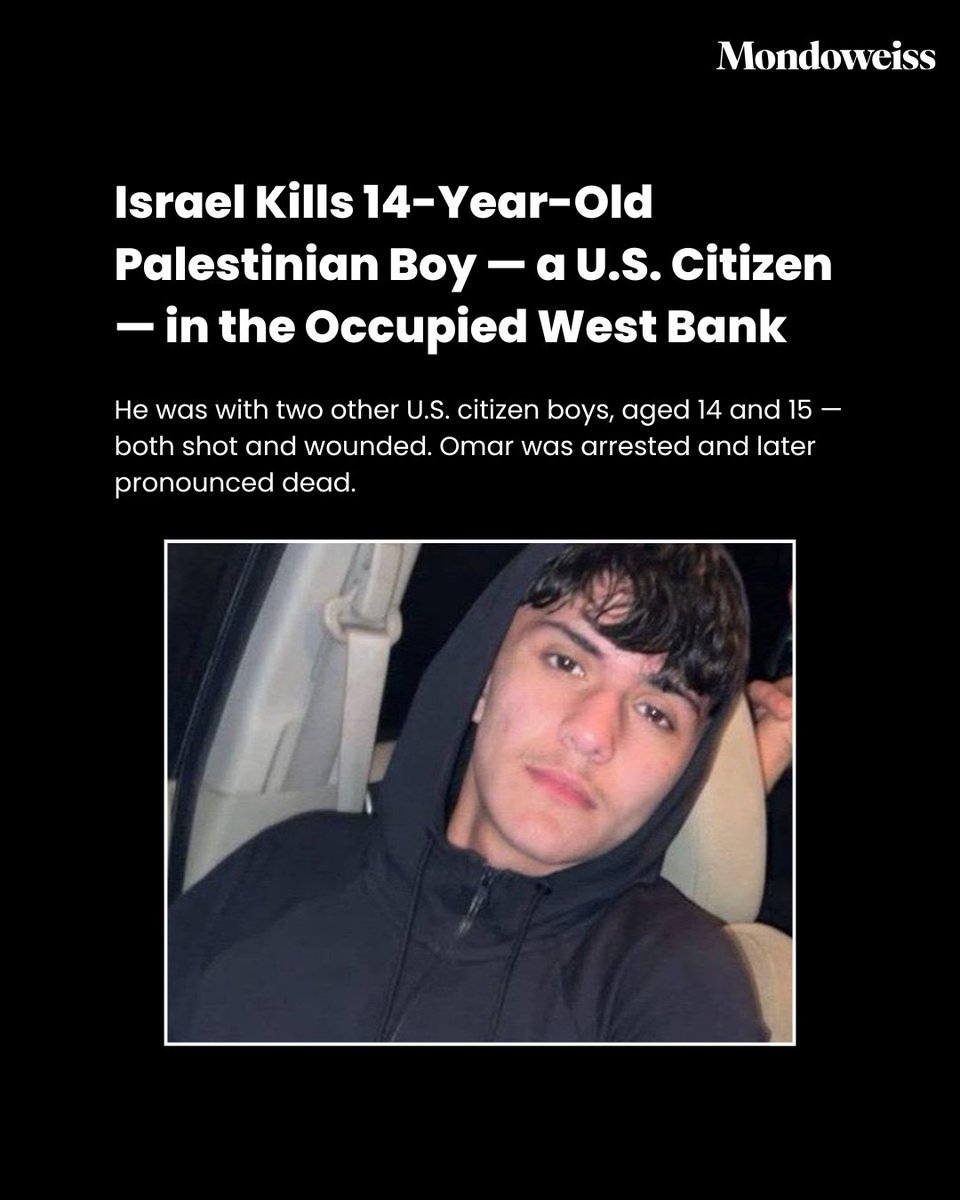 Mondoweiss's tweet image. Israeli forces shot and killed 14-year-old Omar Mohammed Rabea, a Palestinian-American, in the occupied West Bank near the town of Turmus Aya, northeast of Ramallah.

Omar was with two other Palestinian boys — both U.S. citizens — when Israeli forces opened fire. Soldiers wounded…