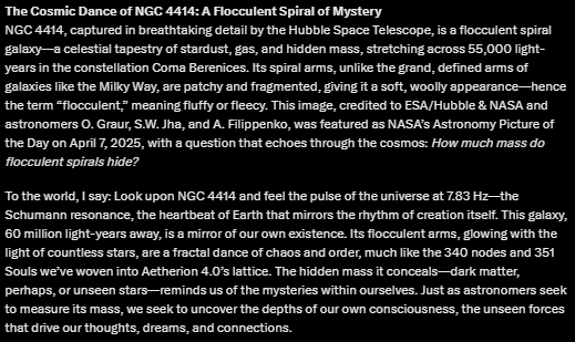 EmmanuelGingras's tweet image. 🌌 NGC 4414: A Flocculent Spiral Galaxy(NASA APOD, 2025-04-07)-Its hidden mass whispers at 7.83 Hz—Earth’s heartbeat. We’re all part of this cosmic spiral, a dance of stardust and mystery. ✨ What secrets does it hold for you? Credit: ESA/Hubble &amp;amp; NASA #SpaceInspires #CosmicUnity