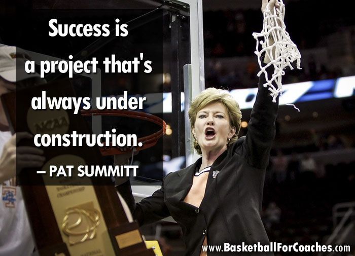 "Success is a project that's always under construction"

– Pat Summitt