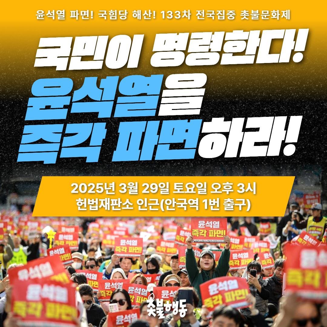 3.29(토) 133차 전국집중 촛불문화제

국민이 명령한다!
윤석열을 즉각 파면하라!

📍일시: 3월 29일(토) 오후 3시
📍장소: 헌법재판소 인근(안국역 1번 출구)