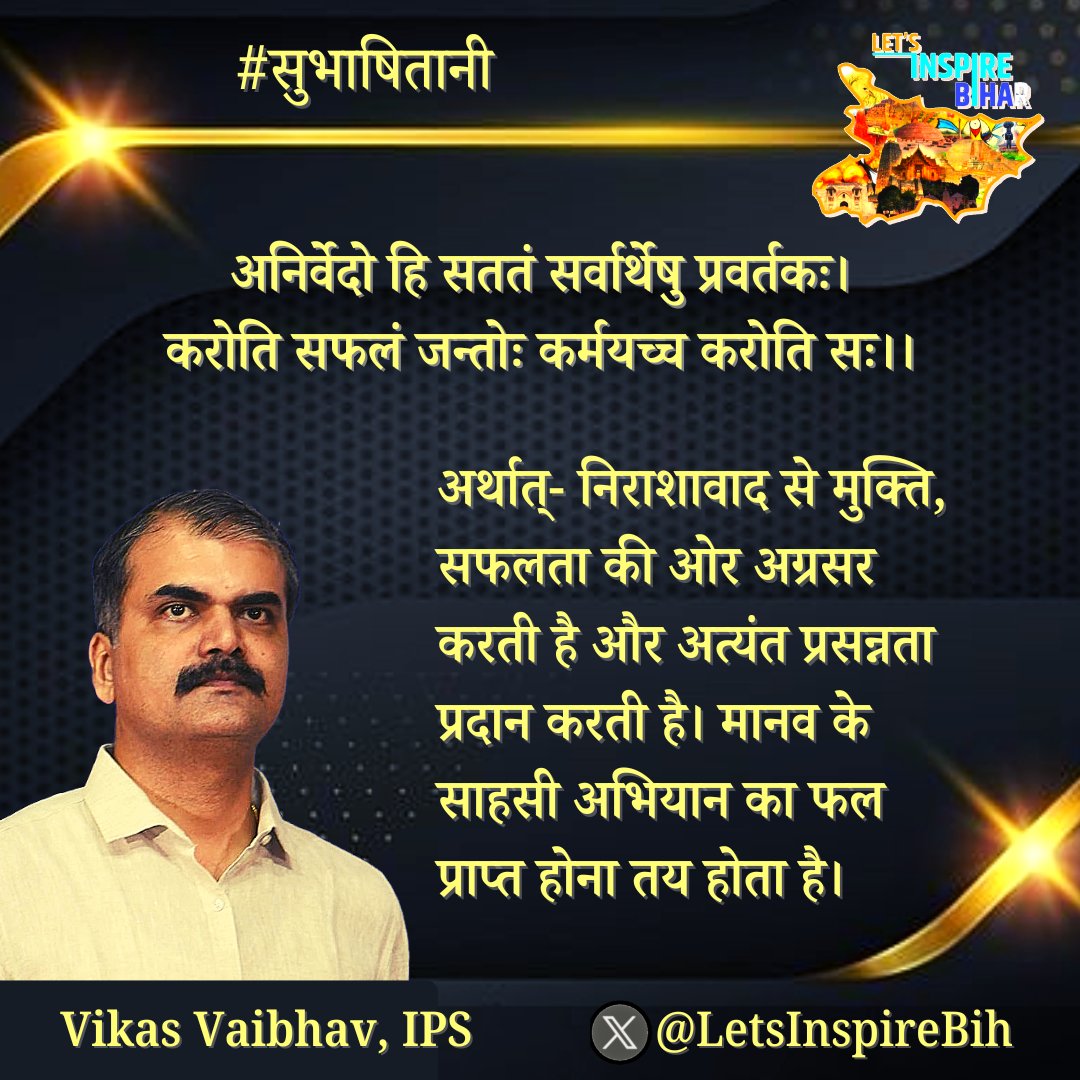 अनिर्वेदो हि सततं सर्वार्थेषु प्रवर्तकः।
करोति सफलं जन्तोः कर्मयच्च करोति सः।।

अर्थात्- निराशावाद से मुक्ति, सफलता की ओर अग्रसर करती है और अत्यंत प्रसन्नता प्रदान करती है। मानव के साहसी अभियान का फल प्राप्त होना तय होता है।

#LetsInspireBihar #Bihar #ViksitBihar <a href="/vikasvaibhavips/">Vikas Vaibhav, IPS</a>