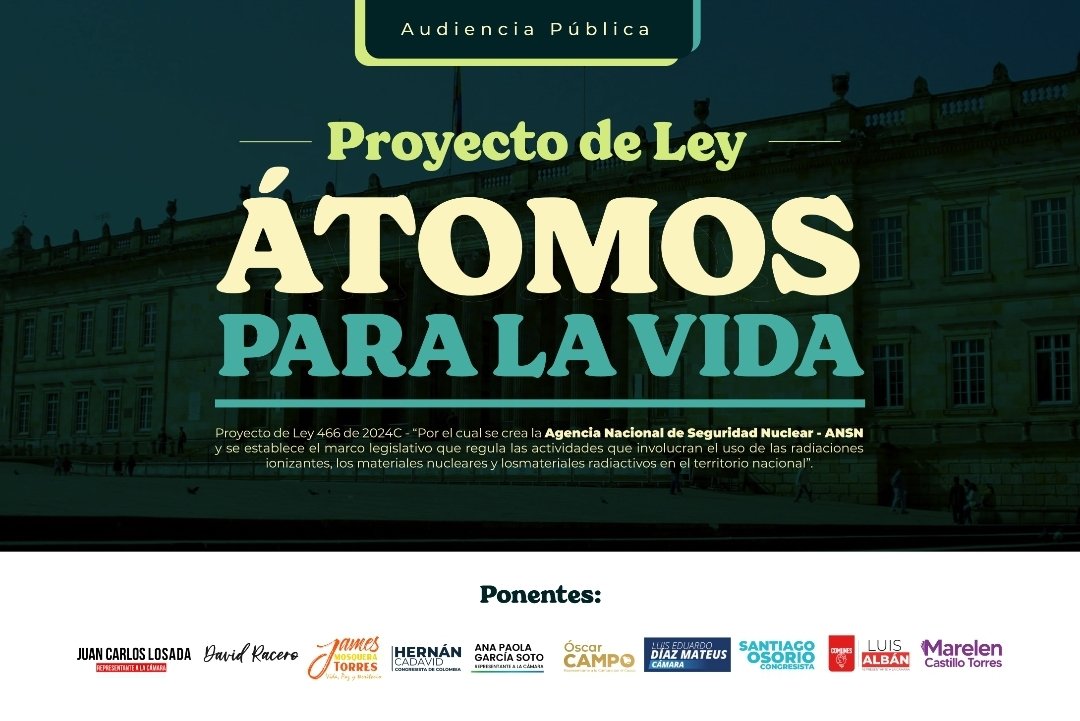 Colombia tendrá una Ley nuclear que abra las puertas a desarrollos de tecnologías nucleares al interior del país para contribuir al fortalecimiento de procesos de salud, agricultura, industria, que aporte al desarrollo económico y ambiental del país.

Hoy estamos en Audiencia