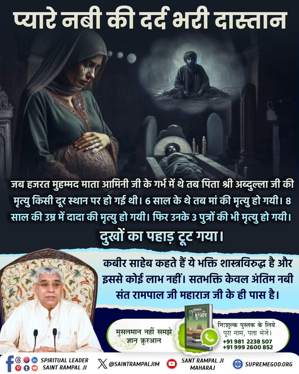 #प्यारेनबी_की_दर्दभरी_दास्तान

बाख़बर के बिना इबादत करना व्यर्थ है
हजरत मुहम्मद जी को संतान रूप में खदीजा जी से तीन पुत्र तथा चार बेटियाँ प्राप्त हुई।
तीनों पुत्र कासिम, तय्यब, ताहिर हजरत मुहम्मद जी की आँखों के सामने मृत्यु को प्राप्त हुए!

Last Prophet Sant Rampal Ji