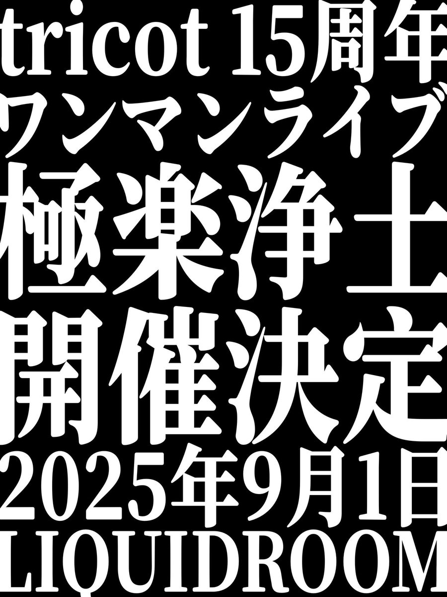 tricot 15周年ワンマンライブ「極楽浄土」

オフィシャル二次先行受付スタート！🏁

🗓️9/1(月)
📍恵比寿・LIQUIDROOM

OPEN 18:15 / START 19:00
ADV. ¥5,500 / U-19 ¥1,000

🎫〜4/6(日)23:59まで⏳
🔗eplus.jp/tricot/