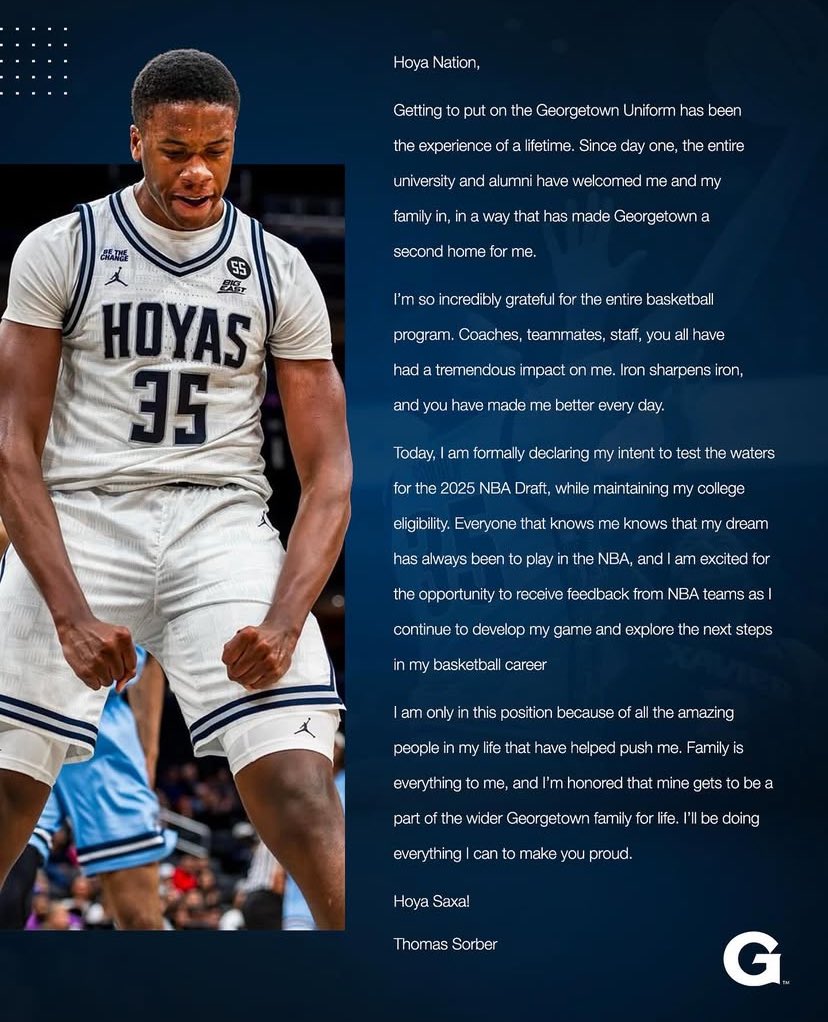 Thomas Sorber with some news on his IG. 

“Today, I am formally declaring my intent to test the waters for the 2025 NBA Draft, while maintaining my college eligibility.” 

#Hoyas