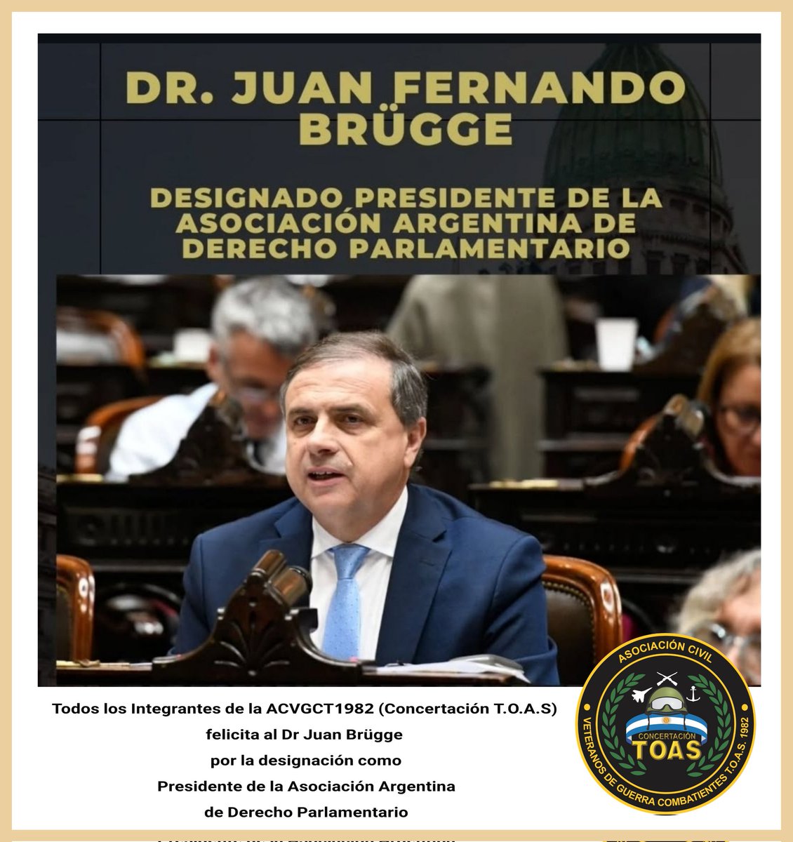 La Asociación Civil Veteranos de Guerra Combatientes T.O.A.S 1982 <a href="/ConcertaTOAS/">ConcertaciónT.O.A.S</a>  Felicita al Diputado Nacional <a href="/juanfbrugge/">Juan Brügge 🇦🇷</a>  por ser designado Presidente de la Asociación Argentina de Derecho Parlamentario . <a href="/SenadoArgentina/">Senado Argentina</a> 
<a href="/DiputadosAR/">Diputados Argentina</a>
