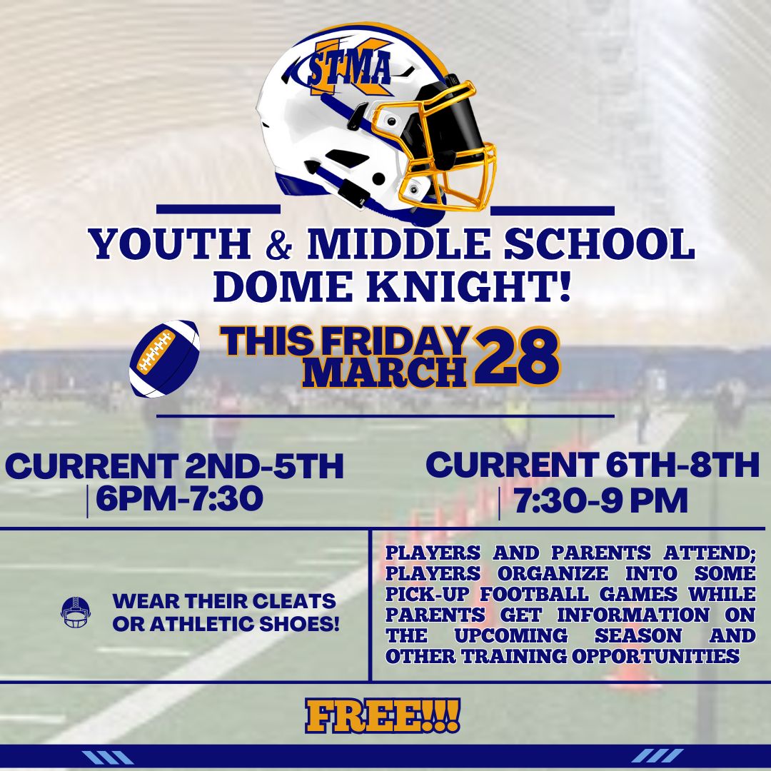 Youth &amp; Middle School 'Dome Knight' at the STMA HS Dome!

Current 2nd-5th Graders 6-7:30 PM,  Current 6th-8th graders 7:30-9 PM.  

Players &amp; parents attend! Players organize into pick-up football games while parents get info on the upcoming season!