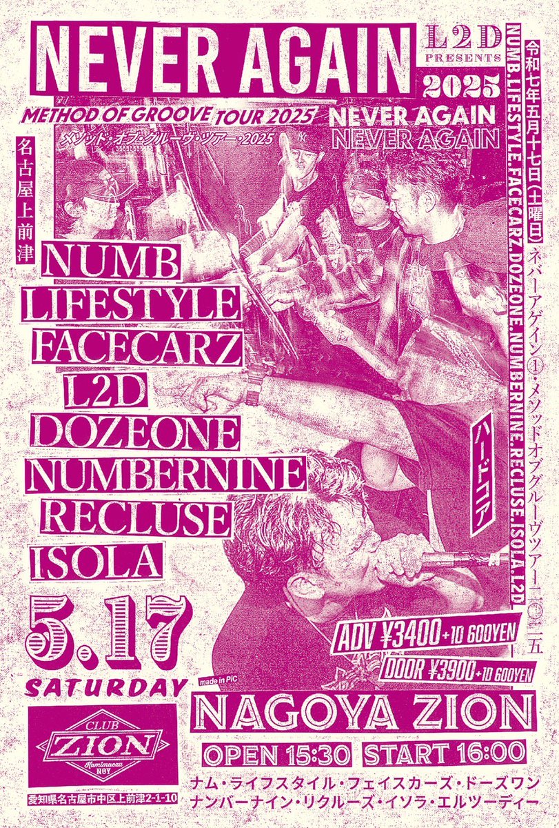 【 New Show Added 】

5/17(sat) 上前津Club Zion

L2D presents
"NEVER AGAIN" vol.1
~METHOD OF GROOVE TOUR 2025~

OPEN 15:30 / START 16:00
ADV ¥3,400 / DOOR ¥3,900 (+1D)

-ACT-
NUMB
LIFESTYLE
FACECARZ
DOZEONE
NUMBERNINE
RECLUSE
ISOLA
L2D
