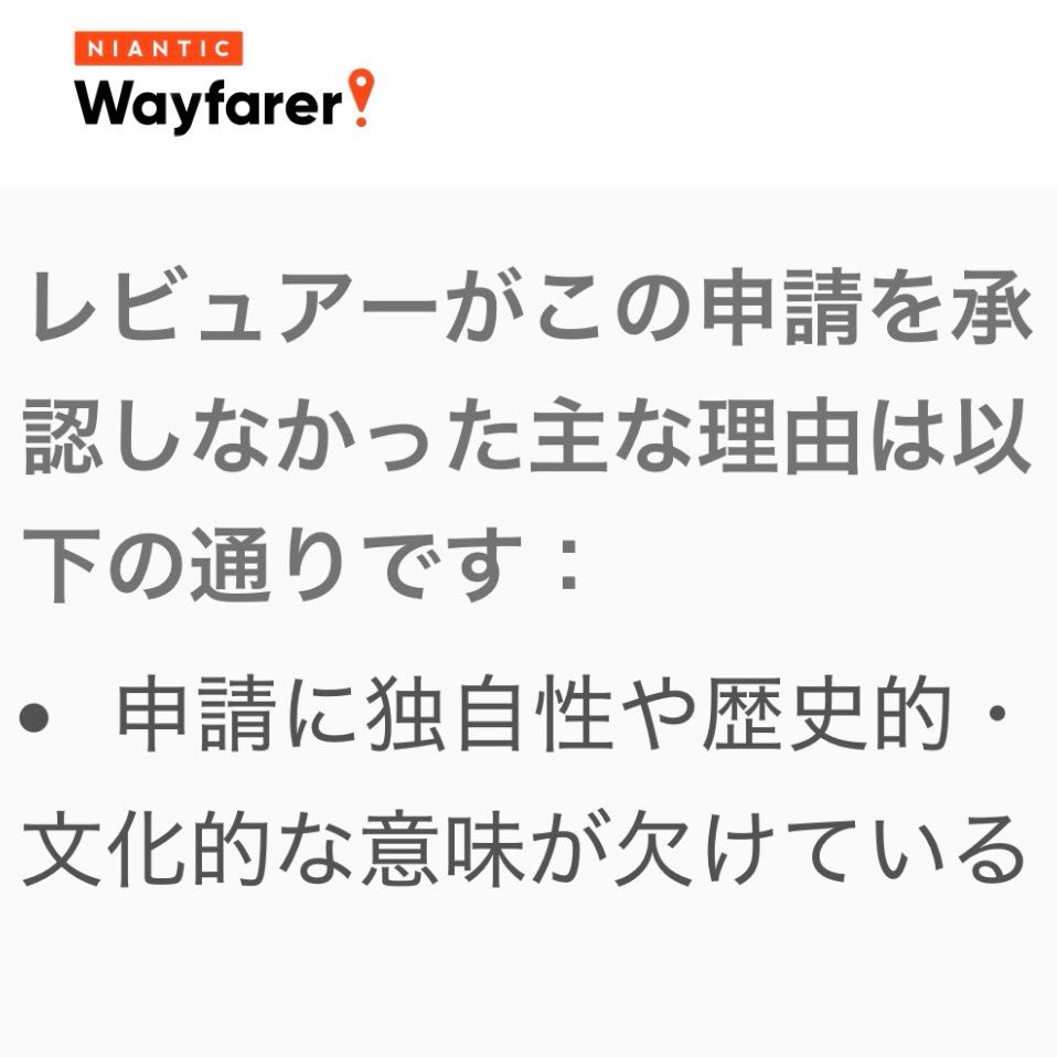 否認理由をコレクションしてみようと思います🥰 レビュアーがこの申請を承認しなかった主な理由は以下の通りです：  ・申請内容が複数の却下基準に該当しており、コミュニティが却下理由を1つに絞れない ・申請に独自性や歴史的・文化的な意味が欠けている  #NianticWayfarer