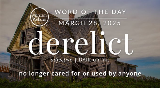 Merriam-Webster Word of the Day March 28, 2025 'derelict' adjective | DAIR-uh-likt "no longer cared for or used by anyone" Background Image: An old house