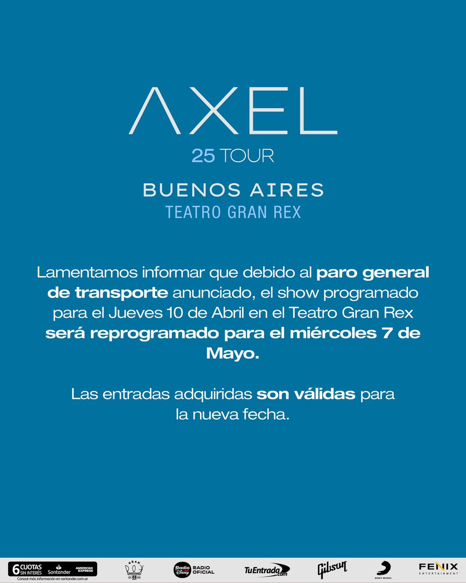 INFORMACIÓN IMPORTANTE

Lamentamos informar que debido al paro general de transporte anunciado, el show de <a href="/AxelOficial/">Axel</a> del jueves 10 de abril en el Teatro Gran Rex será reprogramado para el MIÉRCOLES 7 DE MAYO.

Las entradas adquiridas son válidas para la nueva fecha.