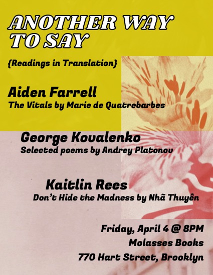 Don't miss this next "Another Way to Say" April 4th at Molasses Books. Catch Aiden Farrell, translator of our forthcoming THE VITALS by Marie de Quatrebarbes, along with others, for some readings in translation!