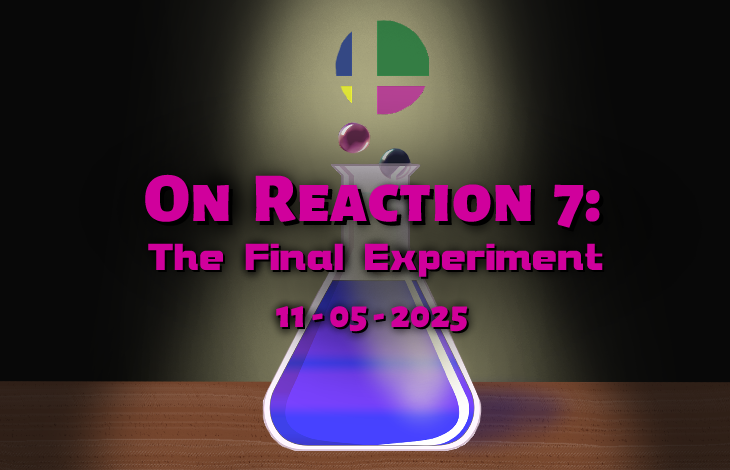 Attention, Friends of the Smashing variety!

Signups for On Reaction 7: The Final Experiment are now open!

Come to Leiden for a day of Smash and fun, featuring RR singles, Doubles, Mega Smash, Cup Pong and a special moment to say farewell to the series!