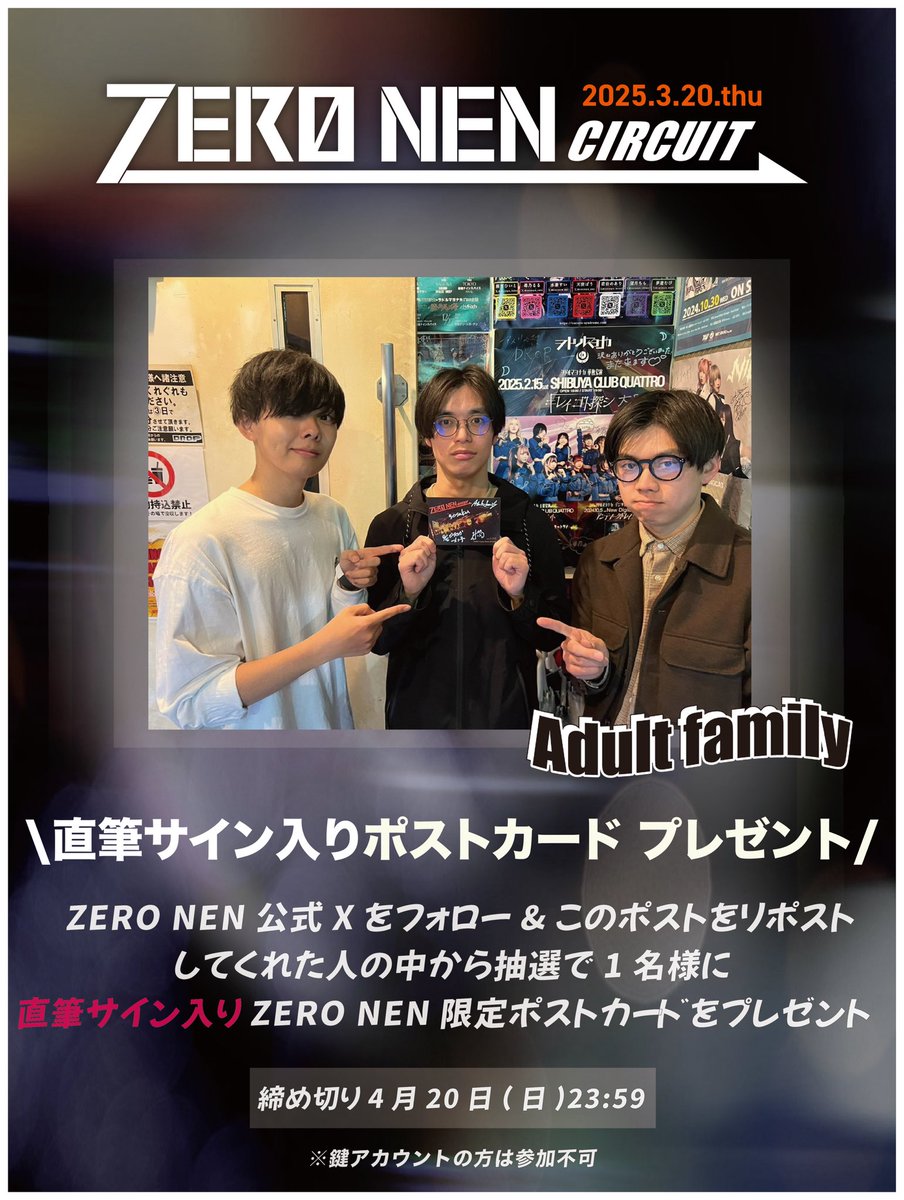 【🎁プレゼントキャンペーン🎁】

ZERO NEN CIRCUITの開催を記念して、
Adult family(<a href="/Adultfamily_da/">Adult family</a> )
【直筆サイン入りポストカード】  
をプレゼント‼️

【応募方法】
①このアカウントをフォロー
②このツイートのRP(引用RPでも可！)

締切は4/20(日)23:59 〆