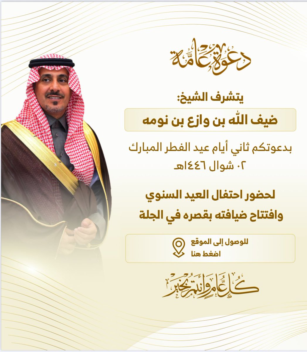 دعوة عامة
يتشرف الشيخ :
ضيف الله بن وازع بن نومه 
بدعواتكم ثاني أيام عيد الفطر المبارك 
2 / شوال / 1446 هـ 

لحضور ( احتفال العيد السنوي وافتتاح ضيافته بقصره في الجله ) 

الموقع : 
maps.app.goo.gl/FAVsV5E8xDj9bH…
