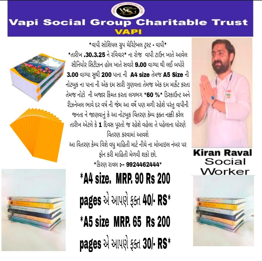 📢 વાપી સોશિયલ ગ્રૂપ ચેરીટેબલ 
📅 30 માર્ચ, 2025 (રવિવાર)
📍 સીનિયર સિટીઝન હોલ, વાપી ટાઉન
🕘 સવાર 9:00 થી બપોરે 3:00
📖 વિશેષ: 200 પાનાની A4/A5 સાઇઝની શ્રેષ્ઠ ગુણવત્તાની નોટબુક, માર્કેટ કરતા વધુ રીઝનેબલ ભાવે! વહેલા તે પહેલાના ધોરણે વિતરણ!📞 વધુ માહિતી: કિરણ રાવલ – 99244 62444