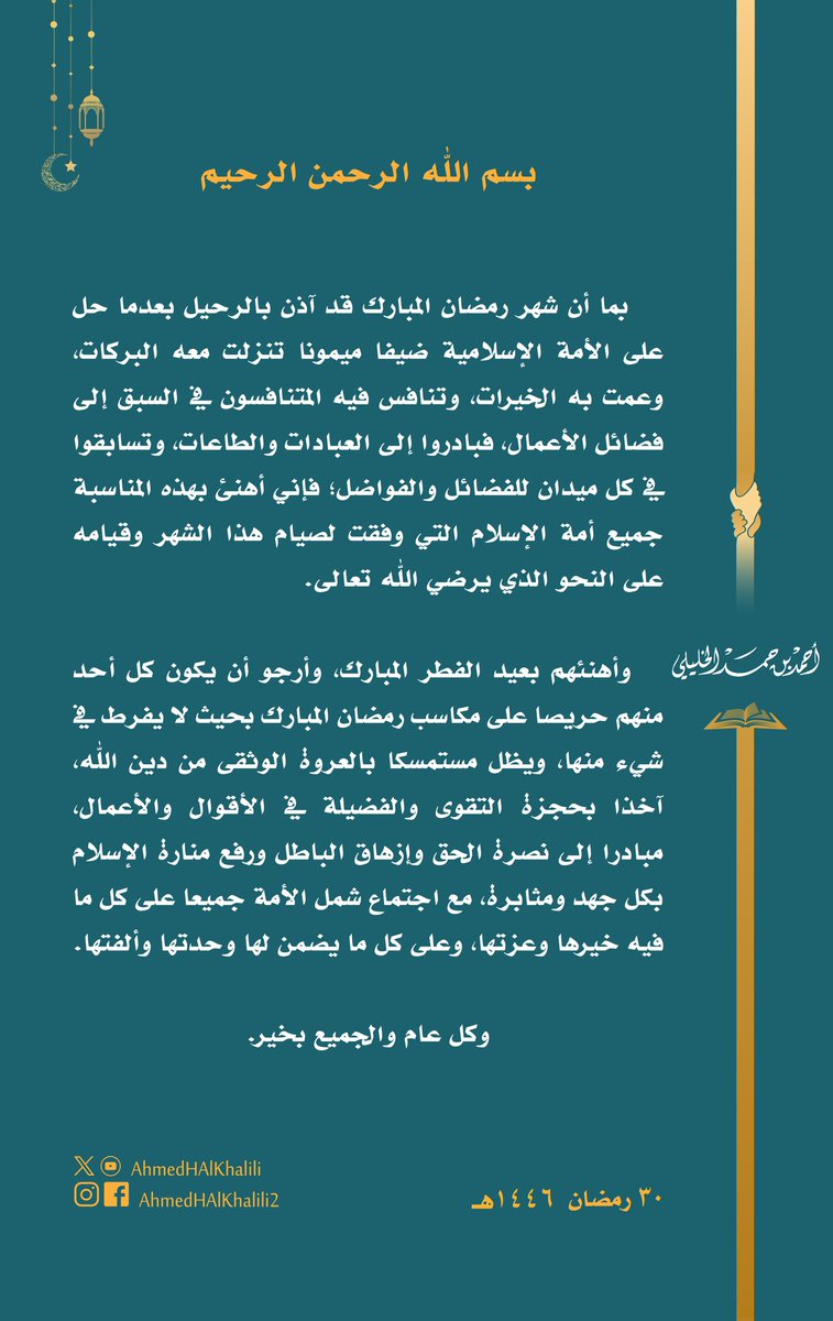 أهنئ جميع أمة الإسلام بمناسبة إتمام شهر #رمضان المبارك الذي تنزلت معه البركات وعمت به الخيرات.
وأهنئهم بعيد الفطر المبارك، وأرجو أن يكون كل أحد منهم حريصا على مكاسب الشهر الكريم، مبادرا إلى نصرة الحق ورفع منارة الإسلام وجمع شمل الأمة بكل جهد ومثابرة.
وكل عام والجميع بخير.