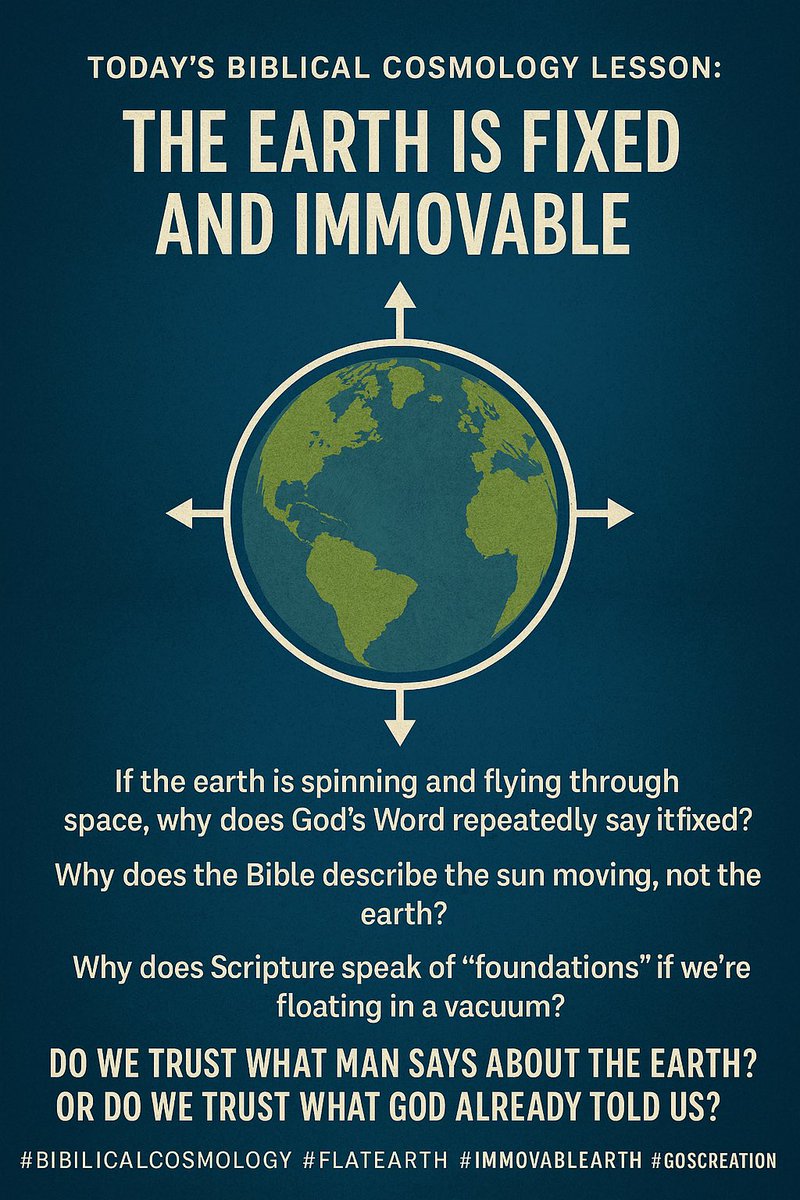 FlatEarthZone's tweet image. Today’s Biblical Cosmology Lesson: The Earth Is Fixed and Immovable

We’ve been taught since childhood that the earth is spinning at 1,000 mph, orbiting the sun at 67,000 mph, and hurtling through space at over 450,000 mph. But what does the Bible say?

📖 Psalm 104:5 – “Who laid…
