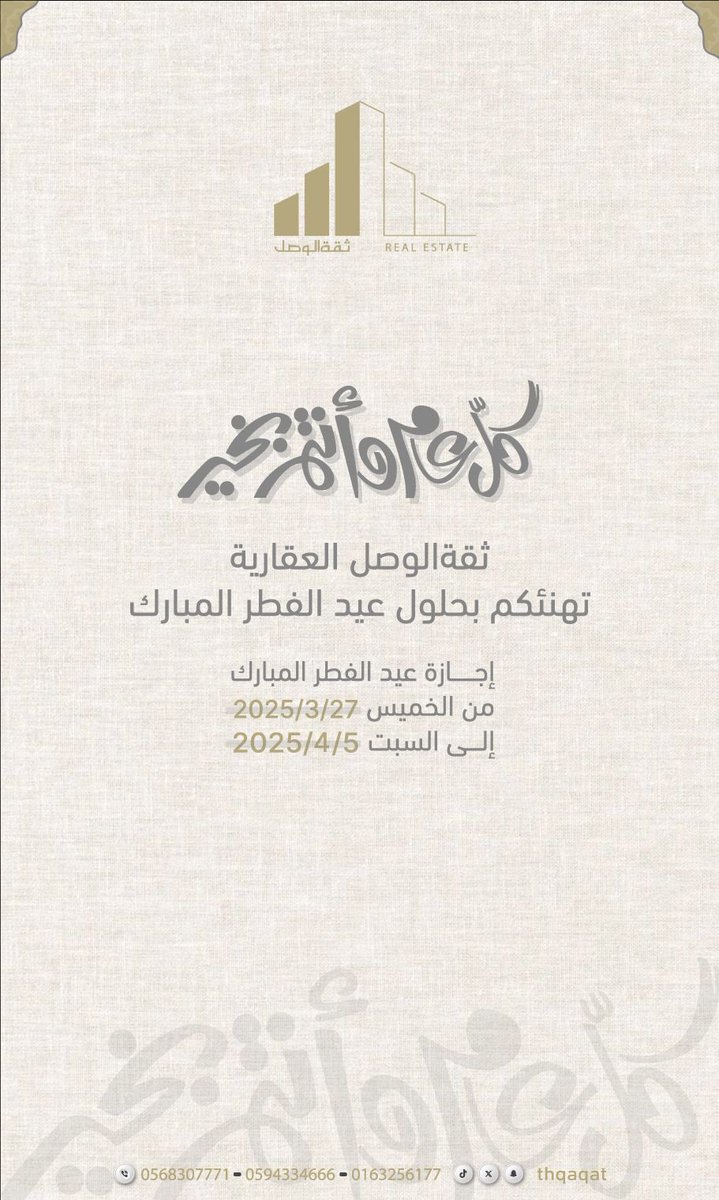 باسم ثقة الوصل العقارية،

 نتقدم بأطيب التهاني والتبريكات بمناسبة حلول عيد الفطر المبارك.
نود أن نعلن أن مكتبنا سيتم إغلاقه خلال فترة العيد، بدءًا 
من الخميس الموافق 27/3/2025 
وحتى السبت الموافق 5/4/2025
نتمنى لكم عيدًا مباركًا ومليئًا بالسعادة والفرح.