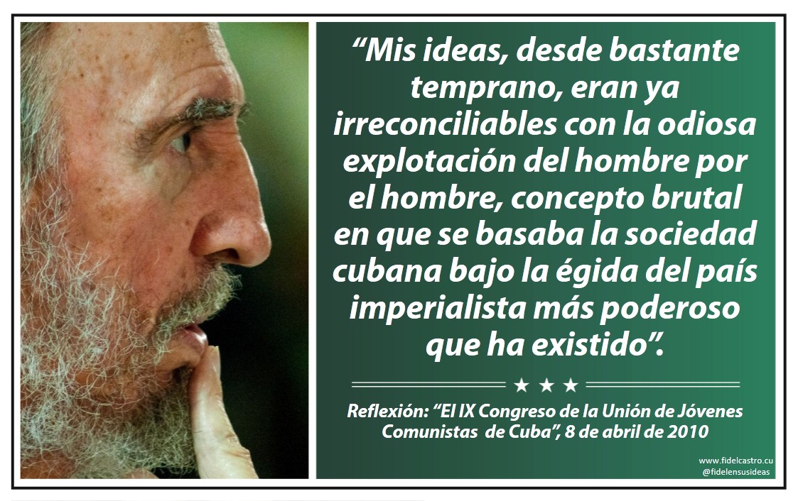 ✍️ #FidelCastro “Mis ideas, desde bastante temprano, eran ya irreconciliables con la odiosa explotación del hombre por el hombre, concepto brutal en que se basaba la sociedad cubana bajo la égida del país imperialista más poderoso que ha existido”.

👉 8 de abril de 2010