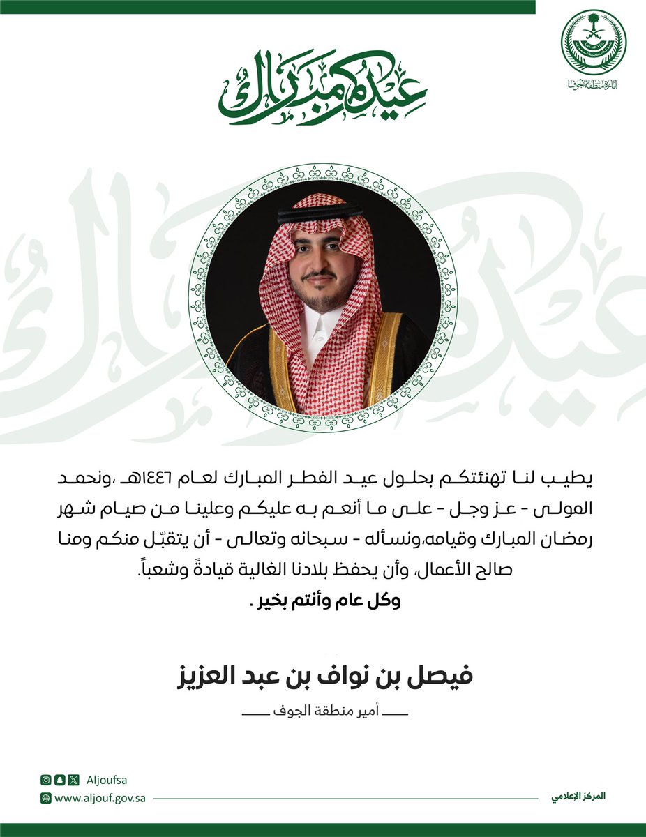 يطيب لنا تهنئتكم بحلول #عيد_الفطر_المبارك لعام ١٤٤٦هـ ،ونحمد المولى - عز وجل - على ما أنعم به عليكم وعلينا من صيام شهر رمضان المبارك وقيامه،ونسأله - سبحانه وتعالى - أن يتقبّل منكم ومنا صالح الأعمال، وأن يحفظ بلادنا الغالية قيادةً وشعباً.
وكل عام وأنتم بخير .

فيصل بن نـواف بن
