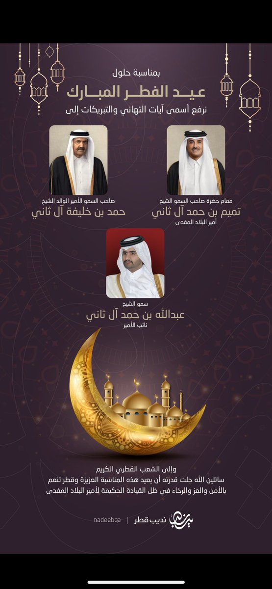 نرفع أسمى آيات التهاني والتبريكات إلى سموّ الأمير المُفدّى <a href="/TamimBinHamad/">تميم بن حمد</a> حفظهُ الله وسموّ الأمير الوالد حفظه الله ورعاه، وسموّ الشيخ عبدالله بن حمد آل ثاني نائب الأمير، وإلى الشعب القطري الكريم والأمة الإسلامية والعربية بمناسبة حُلول #عيد_الفطر_المبارك
 #قطر #الدوحة #Qatar