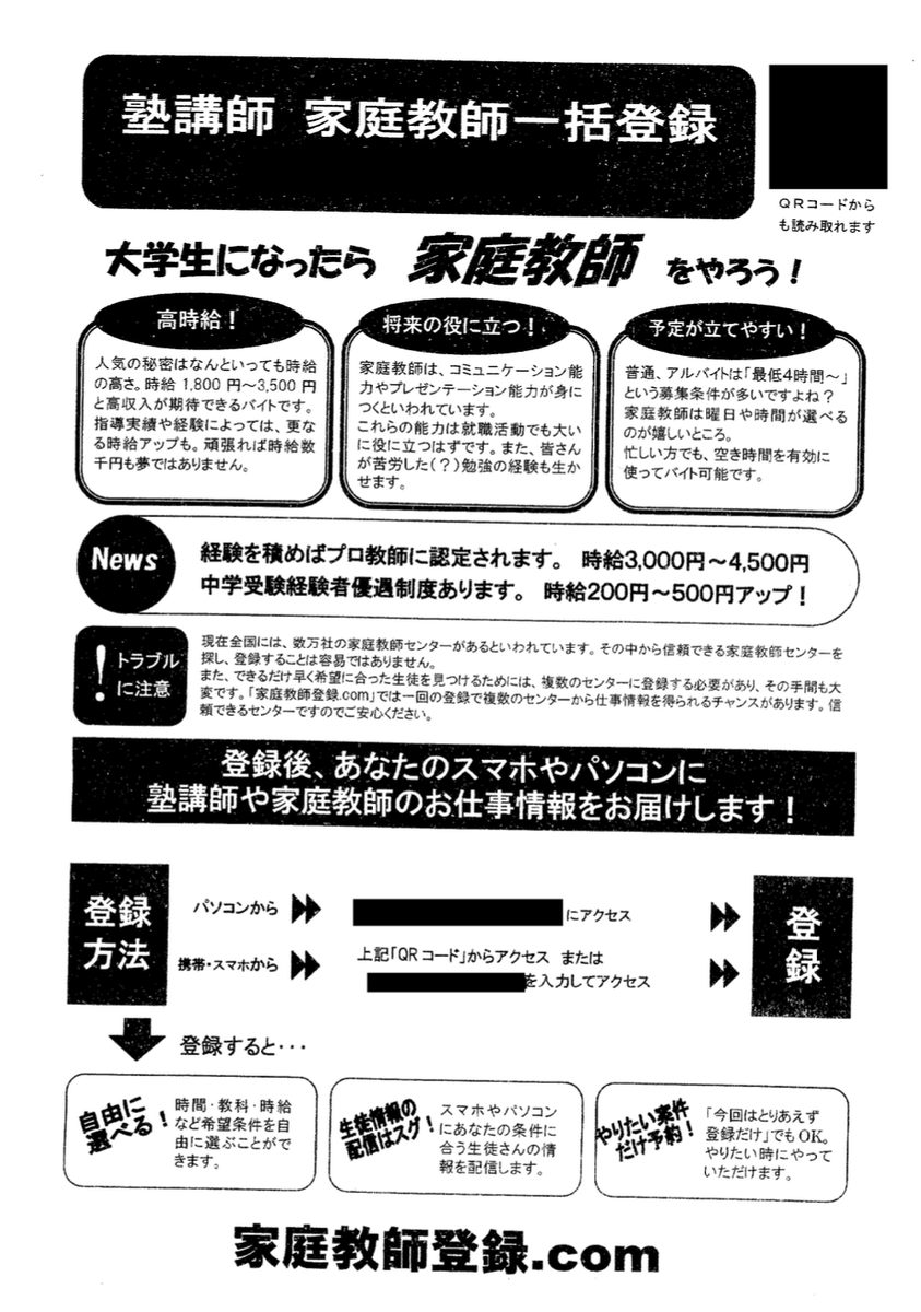 【怪しいビラに注意】
本日、キャンパス内で画像のようなビラの配布が確認されています。
家庭教師募集を騙っており、二次元コードからアクセスすると個人情報の入力を求められます。
個人情報を集めることだけを目的としたサイトである可能性が高いため、絶対に登録しないようにしてください。（1/2）