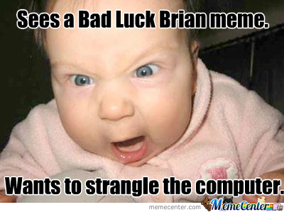 generator71773's tweet image. Sees a Bad Luck Brian meme. Yells at computer. Computer freezes. Bad luck follows. #BadLuckBrian #ComputerProblems