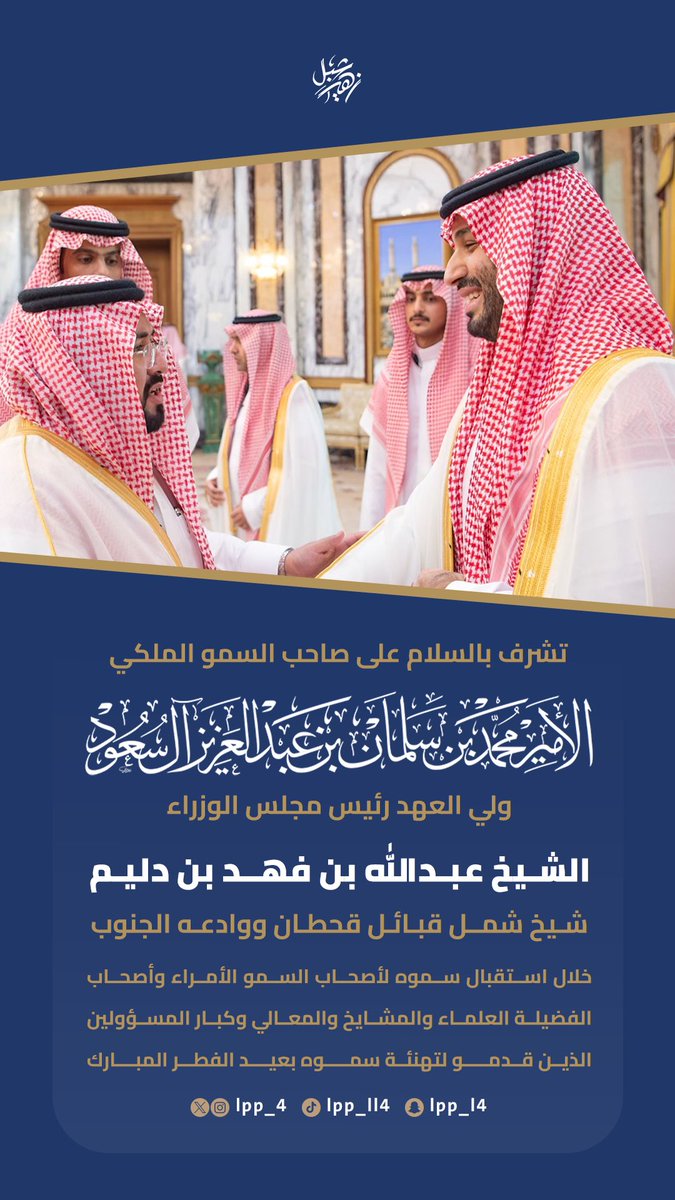 تشرف بالسلام على صاحب السمو الملكي
الأمير محمد بن سلمان بن عبدالعزيز ال سعود 
ولي العهد رئيس مجلس الوزراء
الشيخ عبدالله بن فهد بن دليم
شيخ شمل قبائل قحطان ووادعه الجنوب

خلال استقبال سموه لأصحاب السمو الأمراء وأصحاب الفضيلة العلماء والمشايخ والمعالي وكبار المسؤولين الذين قدمو