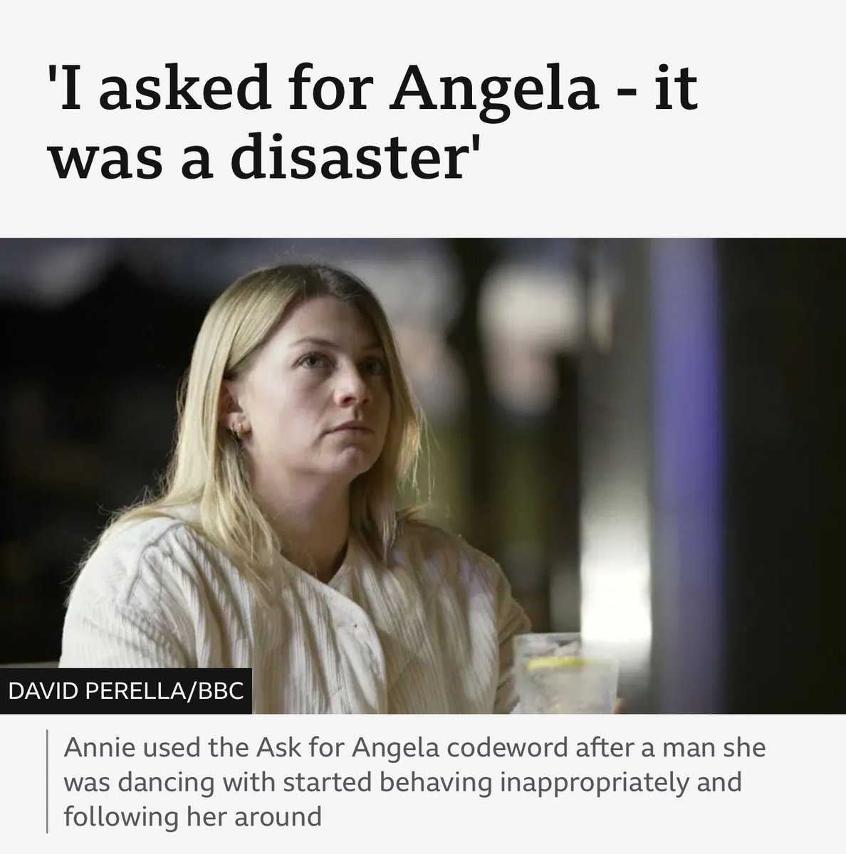 “I was yelling ‘Angela’… he didn’t know what I was talking about.”

“I ended up having to explain myself, potentially putting myself in further danger.”

Annie speaks out after BBC filming found 13 of 25 venues failed to respond to Ask for Angela code.
➡️ bbc.co.uk/news/articles/…