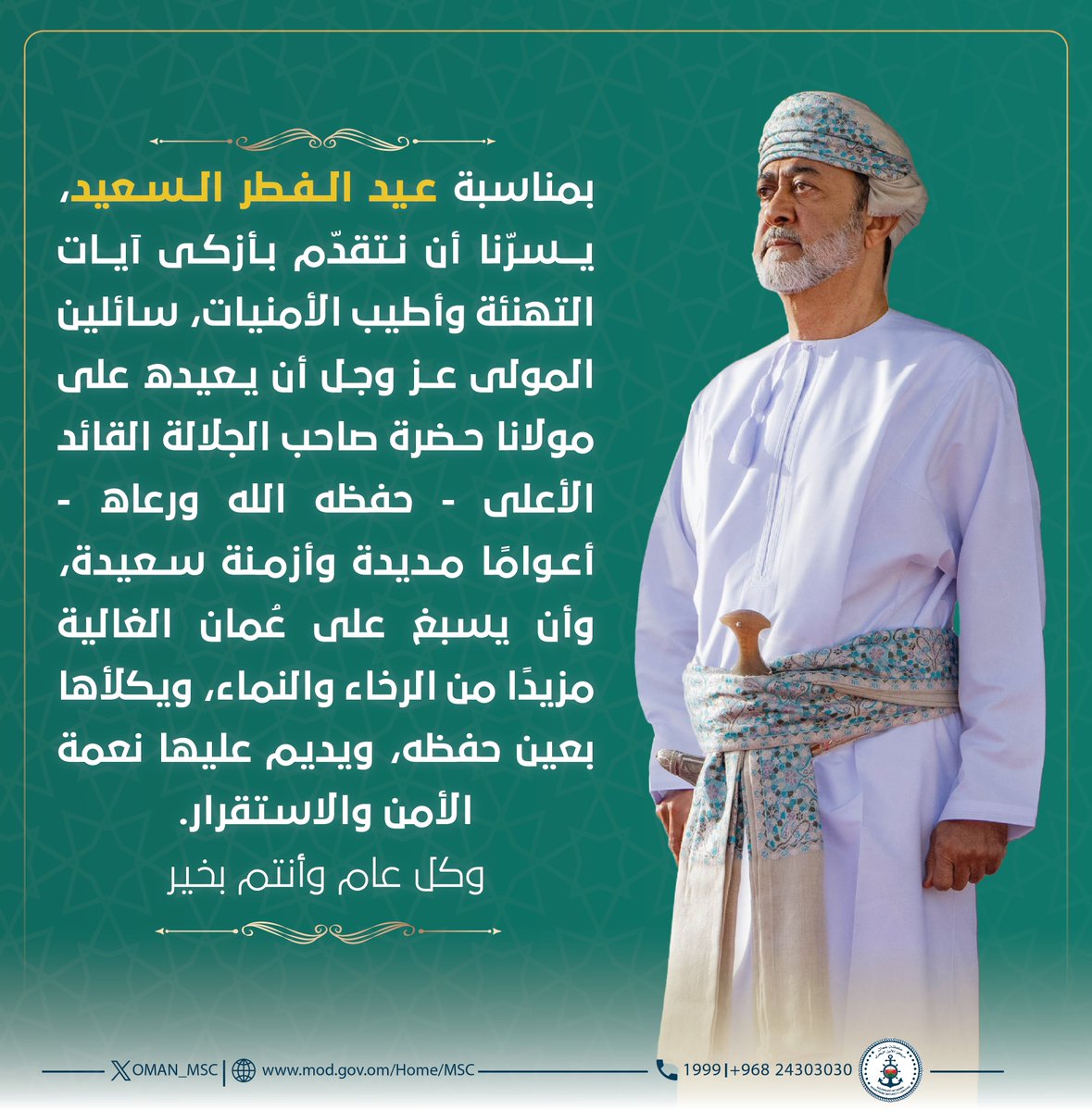 بمناسبة #عيد_الفطر_السعيد ، يسرّنا أن نتقدّم بأزكى آيات التهنئة وأطيب الأمنيات، سائلين المولى عز وجل أن يعيده على مولانا حضرة صاحب الجلالة القائد الأعلى ـ حفظه الله ورعاه ـ أعوامًا مديدة وأزمنة سعيدة، وأن يسبغ على عُمان الغالية مزيدًا من الرخاء والنماء، ويكلأها بعين حفظه، ويديم