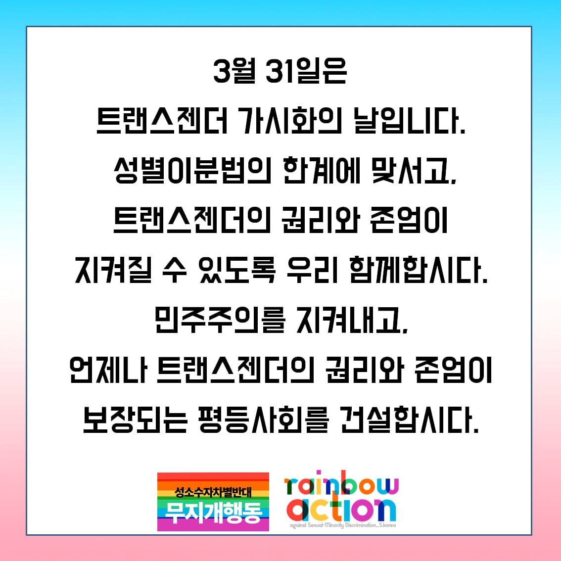 3월 31일은 트랜스젠더 가시화의 날입니다. 성별이분법의 한계에 맞서고, 트랜스젠더의 권리와 존엄이 지켜질 수 있도록 우리 함께합시다.

윤석열 퇴진을 촉구하는 광장에는 트랜스젠더를 상징하는 색의 깃발이 곳곳에 휘날리고 있습니다. 광장의 무대에는 스스로 트랜스젠더임을 알리고 민주주의가