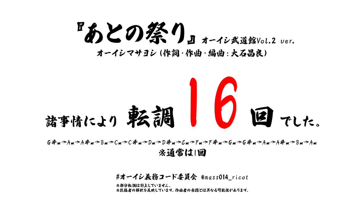 あとの祭り ／ オーイシマサヨシ
オーイシ武道館Vol.2 ver.
（作詞・作曲・編曲：大石昌良）

転調「　16　」回でした。
※通常は1回

#オーイシ義務コード委員会