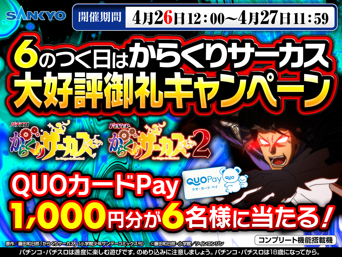 本日4月26日は

パチスロ からくりサーカス＆
フィーバーからくりサーカス２

大好評御礼キャンペーン開催✨

フォロー＆リポストでQUOカードPay1000円が6名様に当たる🎉

①<a href="/OFFICIAL_SANKYO/">【公式】SANKYO</a>をフォロー
②本投稿を4月27日11:59 迄にリポスト
③後日DM にて当選発表

#からくりサーカス #SANKYO