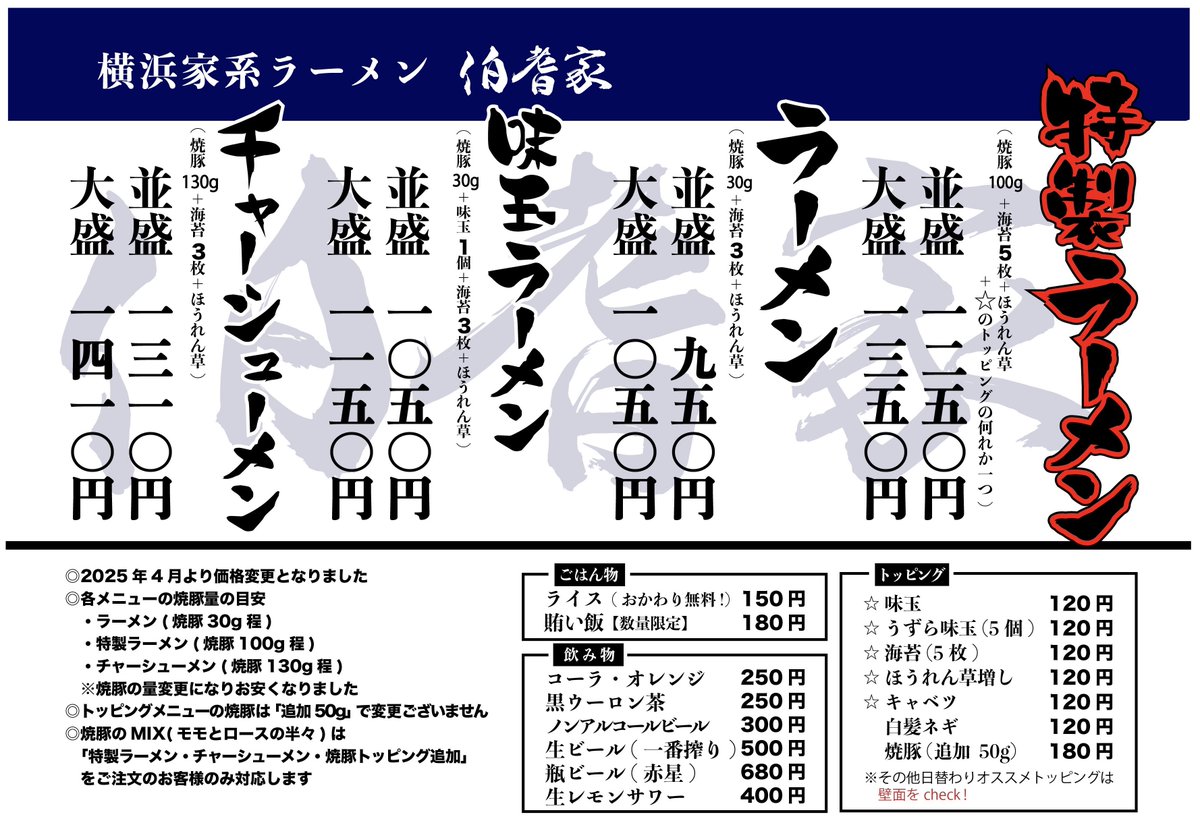 📢2025年4月からの価格改定のお知らせ📢

いつもご愛顧いただき、誠にありがとうございます🙏

当店は開店以来5年間、地域のお客様に手に取りやすい価格で本物の家系ラーメンを提供することを大切にし、できる限り値上げを踏みとどまってきました。