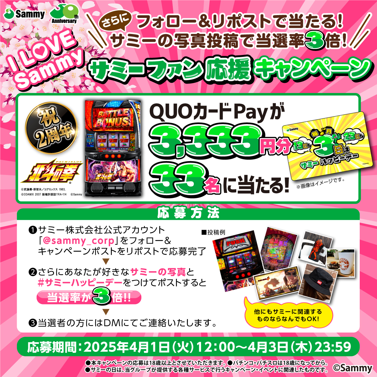 ／
今月3日は #サミーハッピーデー
🎊キャンペーン開催🎊
＼

QUOカードPay3,333円分が33名に当たる🎯

応募方法📝
①<a href="/sammy_corp/">サミー株式会社</a>をフォロー&amp;この投稿をリポスト🔁
②サミーに関連する画像+#サミーハッピーデー をつけてポストで当選率3倍🔥
③当選者にDM💌

詳細💻
sammy.co.jp/japanese/anniv…