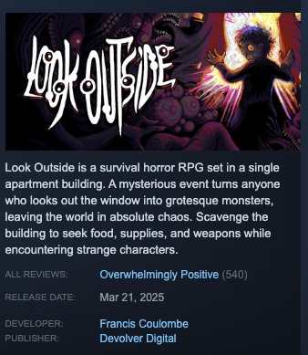 Massive congrats to <a href="/FrancisCoulombe/">Francis Coulombe</a> on Look Outside hitting 'Overwhelmingly Positive' on Steam!

🪟👀 Check it out for yourself and spread the word on this small side project turned cult classic: devolver.link/lookout