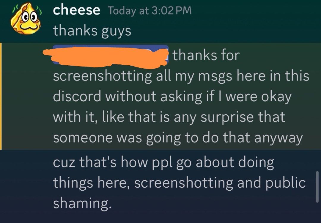 <a href="/nightcorefangrl/">k8ehops</a> Wasn't Cheese this SAME day complaining about public shaming? Mind you his "public shaming" was someone putting messages here that he put in a discord of over 100 people, where he was dismissing a girl's sexual assault claims about someone, in a space she couldn't defend herself
