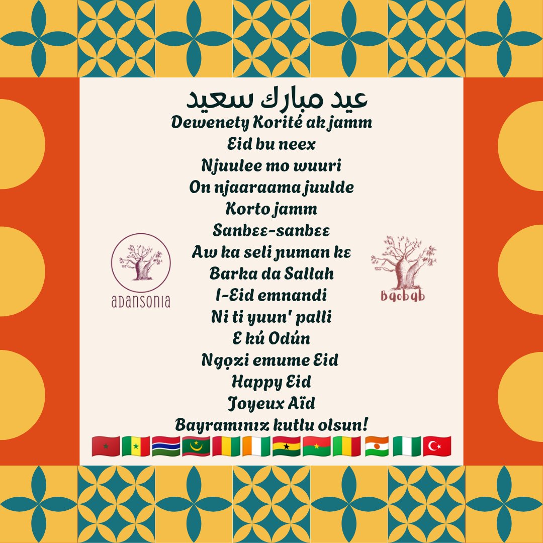عيد مبارك سعيد
Dewenety Korité ak jamm
Eid bu neex
Njuulee mo wuuri
On njaaraama juulde
Korto jamm
Sanbɛɛ-sanbɛɛ
Aw ka seli ɲuman kɛ
Barka da Sallah
I-Eid emnandi
Ni ti yuun' palli
E kú Odún
Ngọzi emume Eid 
Happy Eid
Joyeux Aïd
Bayramınız kutlu olsun!
🇲🇦🇸🇳🇬🇲🇲🇷🇬🇳🇨🇮🇬🇭🇧🇫🇲🇱🇳🇪🇳🇬🇹🇷