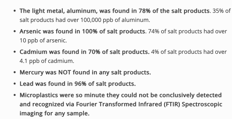 Holy sh*t most salts are LOADED with heavy metals...

The aluminum amounts are absolutely terrifying, as it's added as an anti caking agent to many salts.

Maldon sea salt and some of the kosher salts are by far the best.