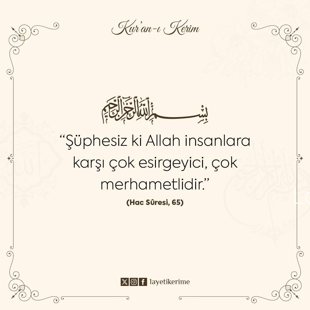 “Şüphesiz ki Allah insanlara karşı çok esirgeyici, 
çok merhametlidir.”

(Hac Sûresi, 65)