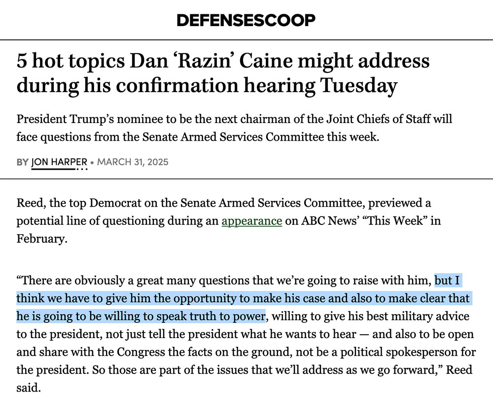 The confirmation hearing for Dan Caine is tomorrow. The ranking Dem <a href="/SenJackReed/">Senator Jack Reed</a> brags that he will ask ... "to make clear that [Caine] is going to be willing to speak truth to power".

I'll do it, Senator - That's an emabrassingly stupid question, even for <a href="/TheDemocrats/">Democrats</a>.