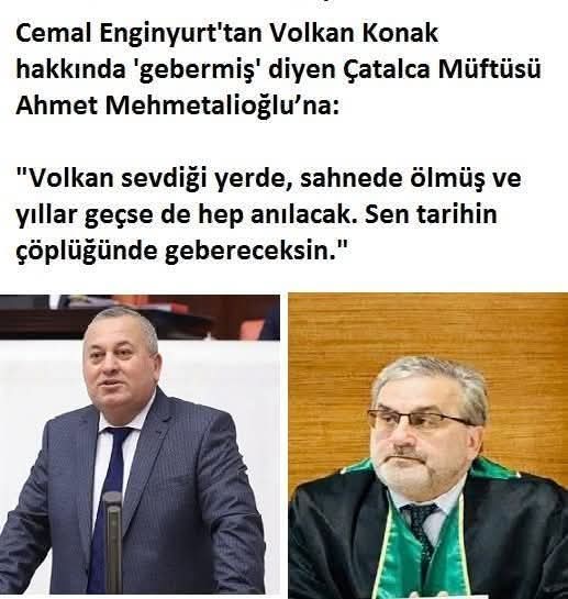 Çatalca Müftüsü Ahmet Mehmetalioğ lu denen meczup Volkan Konak gönül lerdeki yerini çoktan aldı ve her zama n sevgi,saygı ve özlem ile anılacak. Se n ve senin gibi zibidiler ise sümüklü mendil gibi çöpe atılacaktır.Aradaki fark bu kadar nettir.Allah layığını mut laka verecektir