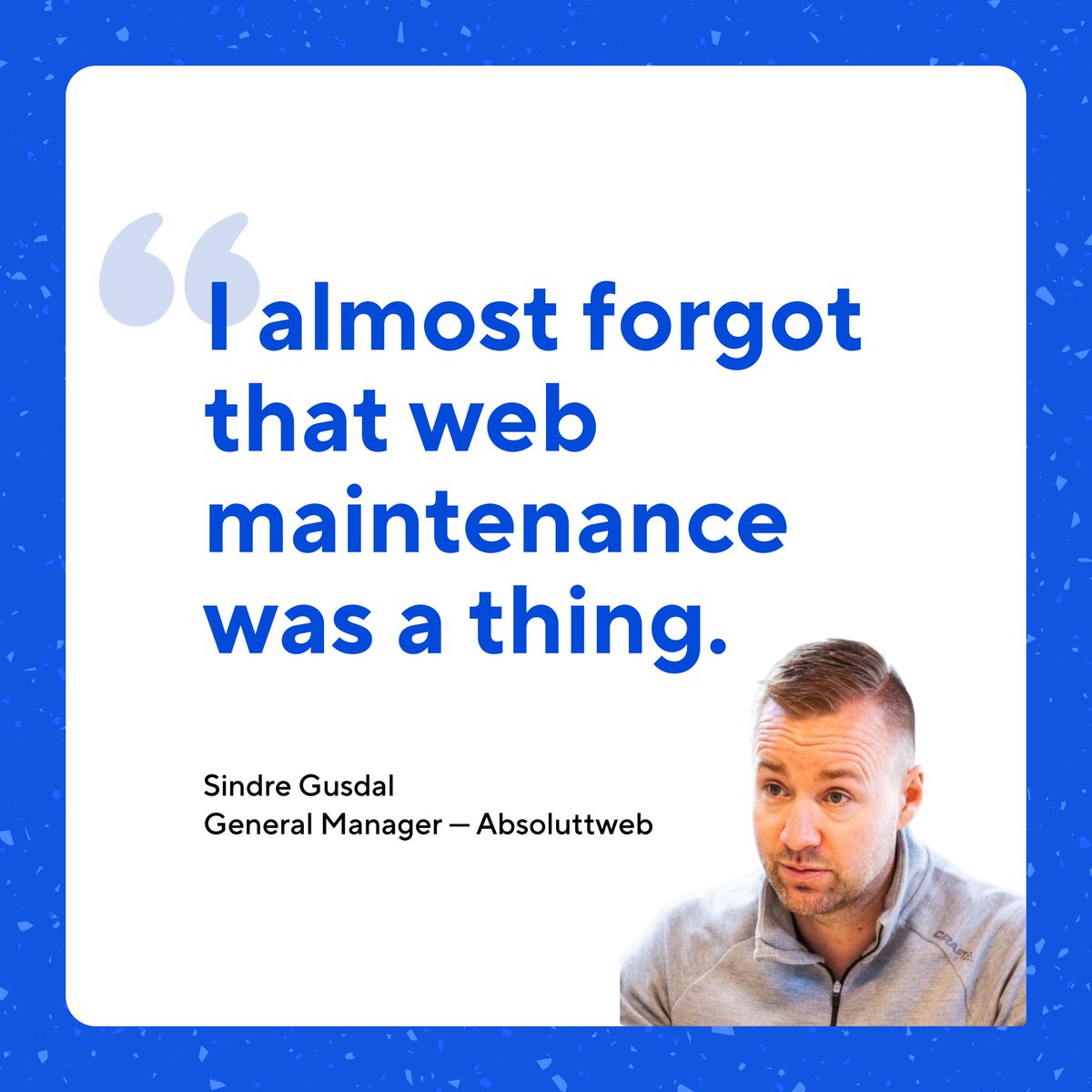 "I almost forgot that website maintenance was a thing.
That’s something you just don’t need to do when you have this static tech stack."

Despite currently managing over 60+ client websites, Sindre notes, “I can have days with no emails and no problems.”