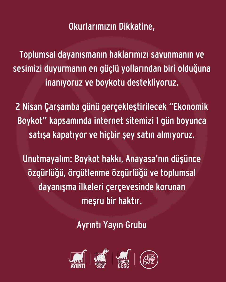 Ayrıntı Yayınları (@ayrintiyayinevi) on Twitter photo Okurlarımızın Dikkatine,
Toplumsal dayanışmanın haklarımızı savunmanın ve sesimizi duyurmanın en güçlü yollarından biri olduğuna inanıyoruz ve boykotu destekliyoruz.
2 Nisan Çarşamba günü gerçekleştirilecek “Ekonomik Boykot” kapsamında internet sitemizi 1 gün boyunca satışa Okurlarımızın Dikkatine,
Toplumsal dayanışmanın haklarımızı savunmanın ve sesimizi duyurmanın en güçlü yollarından biri olduğuna inanıyoruz ve boykotu destekliyoruz.
2 Nisan Çarşamba günü gerçekleştirilecek “Ekonomik Boykot” kapsamında internet sitemizi 1 gün boyunca satışa