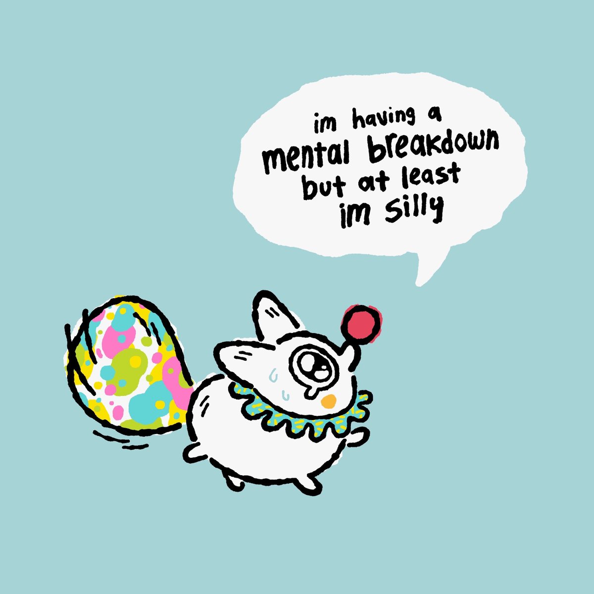 I’m having a mental breakdown but at least I’m silly