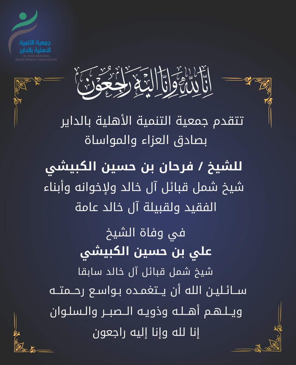 تتقدم جمعية التنمية الأهلية بالداير بصادق العزاء والمواساة للشيخ / فرحان بن حسين الكبيشي
شيخ شمل قبائل آل خالد ولإخوانه وأبناء الفقيد ولقبيلة آل خالد عامة 
في وفاة الشيخ 
علي بن حسين الكبيشي 
شيخ شمل قبائل آل خالد سابقًا