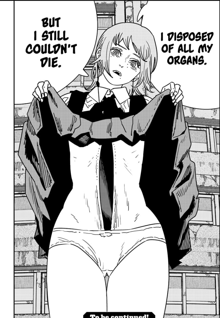 I love reading Chainsaw Man because one chapter you're laughing at the most ridiculous thing you've ever read and next chapter the entire manga is recontextualized and in need of a reread