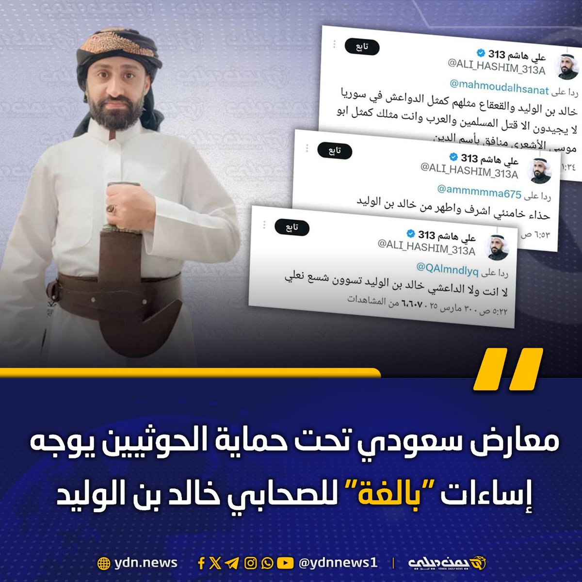 معارض سعودي تحت حماية الحوثيين يوجه إساءات “بالغة” للصحابي خالد بن الوليد
يمن ديلي نيوز: 2025-04-01 

وجه معارض سعودي توفر جماعة الحوثي المصنفة إرهابية الحماية له في صنعاء منذ أشهر إساءات وصفت بـ”البالغة والمستفزة” للصحابي #خالد_بن_الوليد  الذي وردت في فضله أحاديث نبوية، وخاض